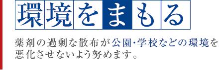 環境をまもる　薬剤の過剰な散布が公園・学校などの環境を悪化させないよう努めます。