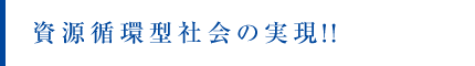 資源循環型社会の実現！！